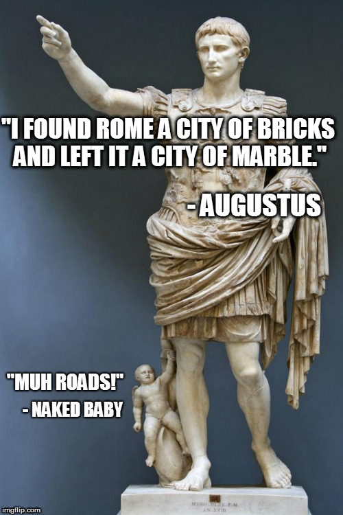 Muh Roman Roads | "I FOUND ROME A CITY OF BRICKS AND LEFT IT A CITY OF MARBLE."; - AUGUSTUS; "MUH ROADS!"; - NAKED BABY | image tagged in emperor augustus,memes,muh roads,voluntaryism,pax romana | made w/ Imgflip meme maker