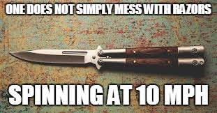 One can NOT | ONE DOES NOT SIMPLY MESS WITH RAZORS; SPINNING AT 10 MPH | image tagged in dangerous | made w/ Imgflip meme maker