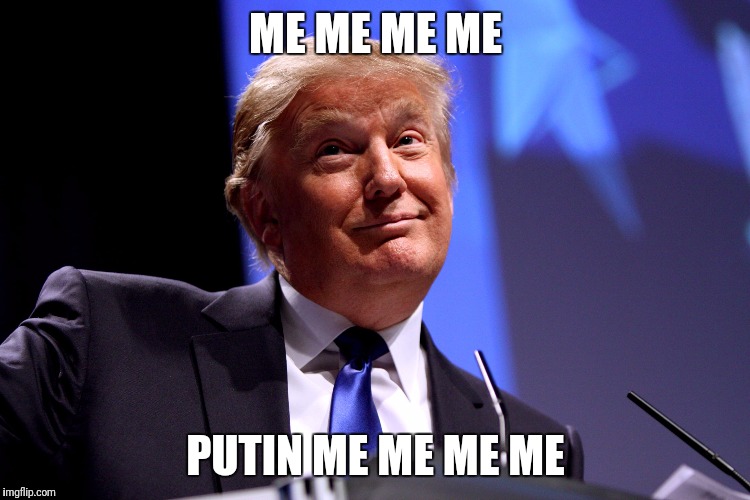 Donald Trump | ME ME ME ME; PUTIN ME ME ME ME | image tagged in donald trump | made w/ Imgflip meme maker