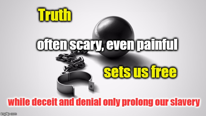 Truth sets us free | Truth; often scary, even painful; sets us free; while deceit and denial only prolong our slavery | image tagged in freedom,get real,honesty | made w/ Imgflip meme maker