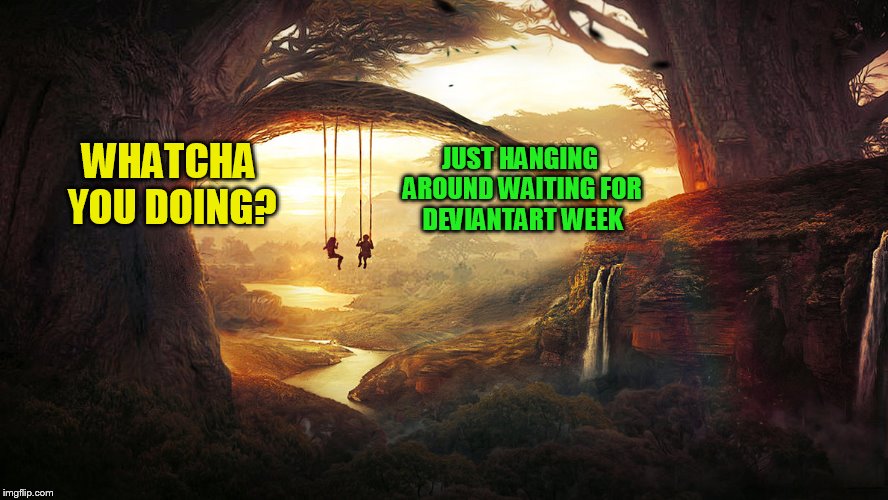 DeviantArt Week starting January 12th to 19th (A new robroman meme event!) | JUST HANGING AROUND WAITING FOR DEVIANTART WEEK; WHATCHA YOU DOING? | image tagged in picturesque artwork by t1na,deviantart,memes,a new meme twist,a  robroman event | made w/ Imgflip meme maker