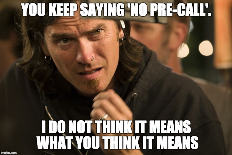 No Pre Call | YOU KEEP SAYING 'NO PRE-CALL'. I DO NOT THINK IT MEANS WHAT YOU THINK IT MEANS | image tagged in skeptical birdsong,grippin and grinnin | made w/ Imgflip meme maker