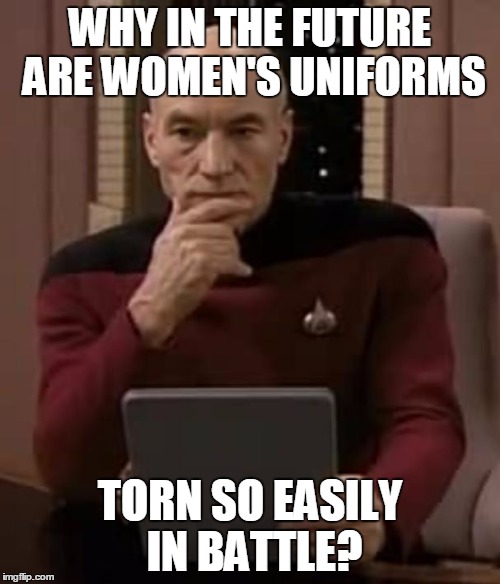 picard thinking | WHY IN THE FUTURE ARE WOMEN'S UNIFORMS; TORN SO EASILY IN BATTLE? | image tagged in picard thinking | made w/ Imgflip meme maker