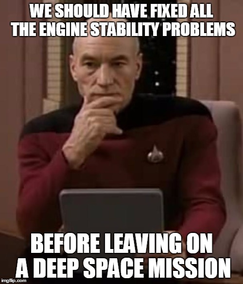 picard thinking | WE SHOULD HAVE FIXED ALL THE ENGINE STABILITY PROBLEMS; BEFORE LEAVING ON A DEEP SPACE MISSION | image tagged in picard thinking | made w/ Imgflip meme maker