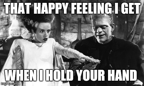  THAT HAPPY FEELING I GET; WHEN I HOLD YOUR HAND | image tagged in frankenstein and his bride | made w/ Imgflip meme maker