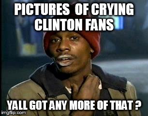 Y'all Got Any More Of That Meme | PICTURES  OF CRYING CLINTON FANS; YALL GOT ANY MORE OF THAT ? | image tagged in memes,yall got any more of | made w/ Imgflip meme maker