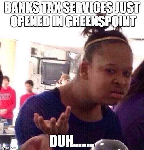 Black Girl Wat | BANKS TAX SERVICES JUST OPENED IN GREENSPOINT; DUH........ | image tagged in memes,black girl wat | made w/ Imgflip meme maker