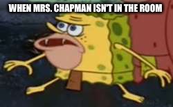 Spongegar | WHEN MRS. CHAPMAN ISN'T IN THE ROOM | image tagged in memes,spongegar | made w/ Imgflip meme maker