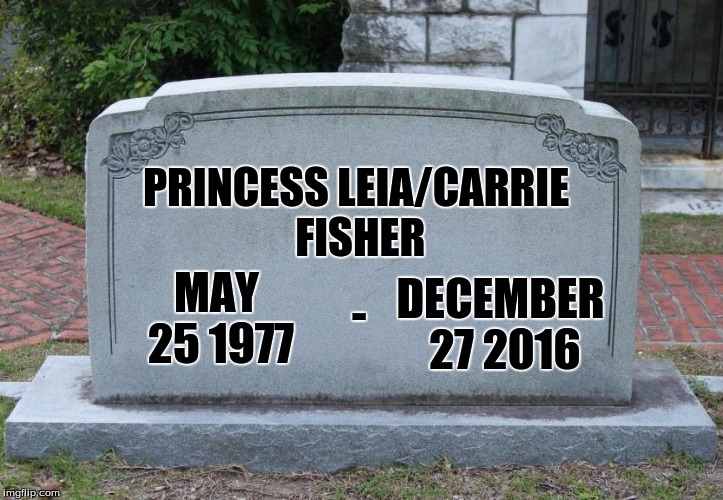 Gravestone | PRINCESS LEIA/CARRIE FISHER; DECEMBER 27 2016; -; MAY 25 1977 | image tagged in gravestone | made w/ Imgflip meme maker