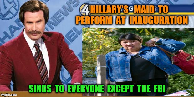 news | HILLARY'S   MAID  TO   PERFORM  AT  INAUGURATION; SINGS  TO  EVERYONE  EXCEPT  THE  FBI | image tagged in breaking news | made w/ Imgflip meme maker