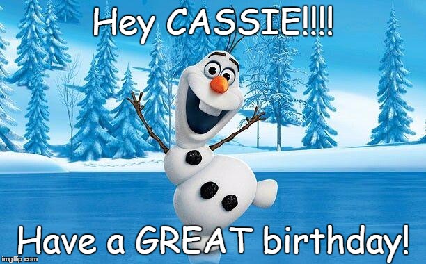 olaf | Hey CASSIE!!!! Have a GREAT birthday! | image tagged in olaf | made w/ Imgflip meme maker