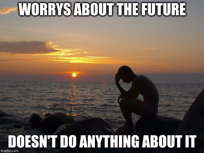 anxiety | WORRYS ABOUT THE FUTURE; DOESN'T DO ANYTHING ABOUT IT | image tagged in anxiety | made w/ Imgflip meme maker