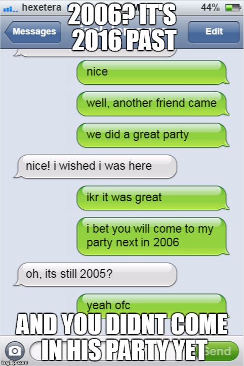 dude you just didnt came to his party you lazy piece of bun | 2006? IT'S 2016 PAST; AND YOU DIDNT COME IN HIS PARTY YET | image tagged in lol,2016 past m8 | made w/ Imgflip meme maker