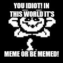 Flowey | YOU IDIOT! IN THIS WORLD IT'S; MEME OR BE MEMED! | image tagged in flowey | made w/ Imgflip meme maker