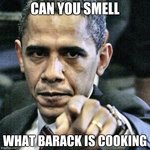 Pissed Off Obama | CAN YOU SMELL; WHAT BARACK IS COOKING | image tagged in memes,pissed off obama | made w/ Imgflip meme maker