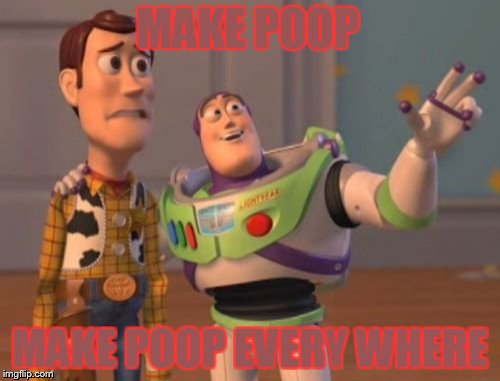 X, X Everywhere | MAKE POOP; MAKE POOP EVERY WHERE | image tagged in memes,x x everywhere,scumbag | made w/ Imgflip meme maker
