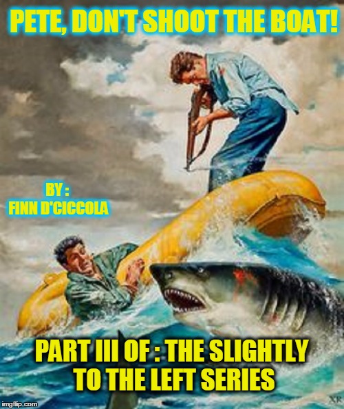 jump the shark :: pulp art week | PETE, DON'T SHOOT THE BOAT! BY : FINN D'CICCOLA; PART III OF : THE SLIGHTLY TO THE LEFT SERIES | image tagged in meme,pulp art week,mr jingles event,it ain't over till it's over | made w/ Imgflip meme maker