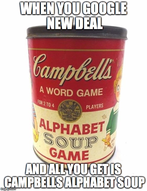 WHEN YOU GOOGLE NEW DEAL; AND ALL YOU GET IS CAMPBELLS ALPHABET SOUP | image tagged in h | made w/ Imgflip meme maker