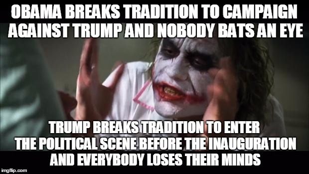And everybody loses their minds | OBAMA BREAKS TRADITION TO CAMPAIGN AGAINST TRUMP AND NOBODY BATS AN EYE; TRUMP BREAKS TRADITION TO ENTER THE POLITICAL SCENE BEFORE THE INAUGURATION AND EVERYBODY LOSES THEIR MINDS | image tagged in memes,and everybody loses their minds | made w/ Imgflip meme maker