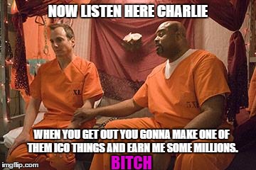 prison bitch | NOW LISTEN HERE CHARLIE; WHEN YOU GET OUT YOU GONNA MAKE ONE OF THEM ICO THINGS AND EARN ME SOME MILLIONS. BITCH | image tagged in prison bitch | made w/ Imgflip meme maker