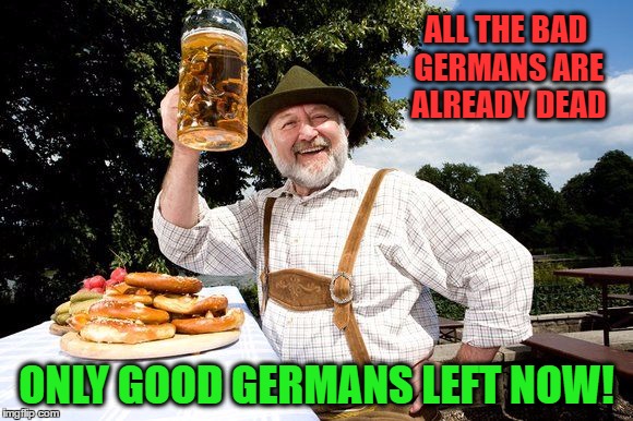 ALL THE BAD GERMANS ARE ALREADY DEAD ONLY GOOD GERMANS LEFT NOW! | made w/ Imgflip meme maker