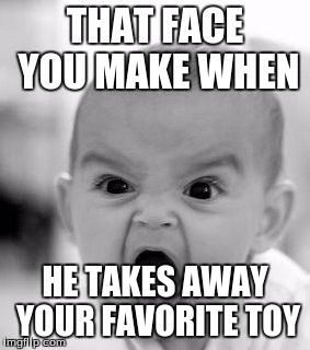 baby/funny memes | THAT FACE YOU MAKE WHEN; HE TAKES AWAY YOUR FAVORITE TOY | image tagged in angry baby,baby meme | made w/ Imgflip meme maker