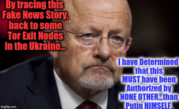 James Clapper. As if on Cue....
After the 2017 NDAA. DOUBLEPLUS GOOD BROTHERS. | By tracing this Fake News Story, back to some Tor Exit Nodes in the Ukraine... I have Determined that this MUST have been Authorized by NONE OTHER...than Putin HIMSELF. | image tagged in wikileaks,wikihow,obama v putin,disaster putin,putin facepalm | made w/ Imgflip meme maker