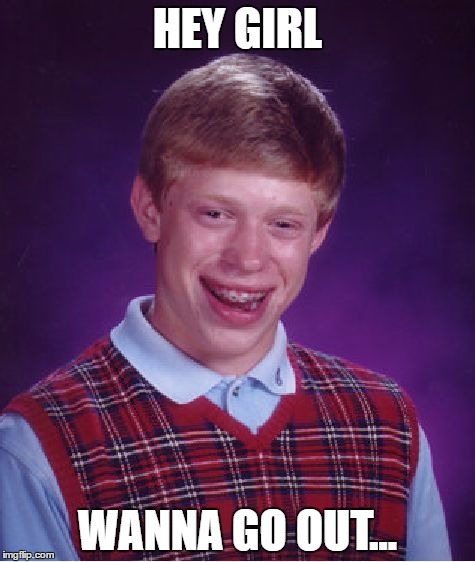 Bad Luck Brian Meme | HEY GIRL; WANNA GO OUT... | image tagged in memes,bad luck brian | made w/ Imgflip meme maker