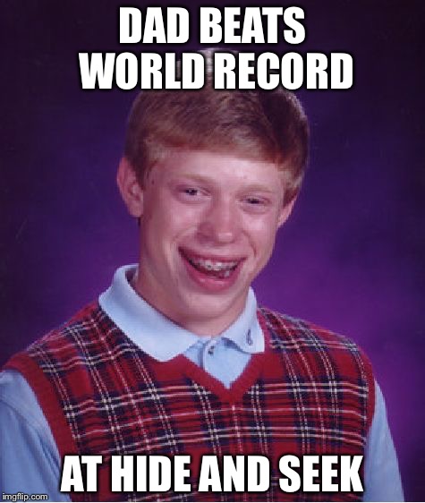 Bad Luck Brian | DAD BEATS WORLD RECORD; AT HIDE AND SEEK | image tagged in memes,bad luck brian | made w/ Imgflip meme maker