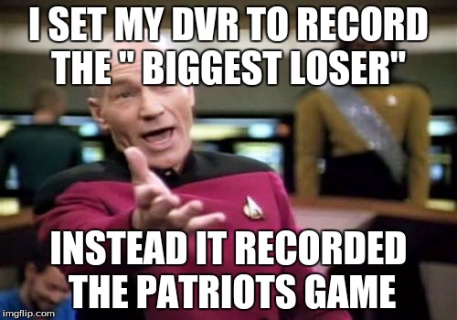 Picard Wtf Meme | I SET MY DVR TO RECORD THE " BIGGEST LOSER"; INSTEAD IT RECORDED THE PATRIOTS GAME | image tagged in memes,picard wtf | made w/ Imgflip meme maker