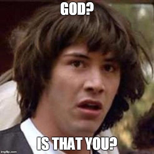 Conspiracy Keanu Meme | GOD? IS THAT YOU? | image tagged in memes,conspiracy keanu | made w/ Imgflip meme maker