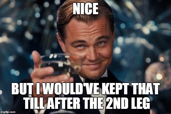 Leonardo Dicaprio Cheers Meme | NICE BUT I WOULD'VE KEPT THAT TILL AFTER THE 2ND LEG | image tagged in memes,leonardo dicaprio cheers | made w/ Imgflip meme maker