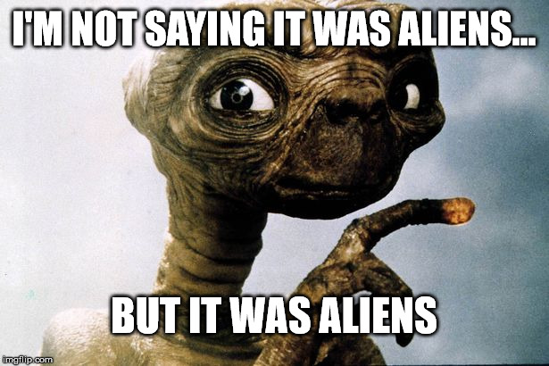 E.T. | I'M NOT SAYING IT WAS ALIENS... BUT IT WAS ALIENS | image tagged in et | made w/ Imgflip meme maker