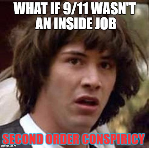 Conspiracy Keanu | WHAT IF 9/11 WASN'T AN INSIDE JOB; SECOND ORDER CONSPIRICY | image tagged in memes,conspiracy keanu | made w/ Imgflip meme maker