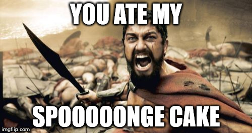 Sparta Leonidas | YOU ATE MY; SPOOOOONGE CAKE | image tagged in memes,sparta leonidas | made w/ Imgflip meme maker