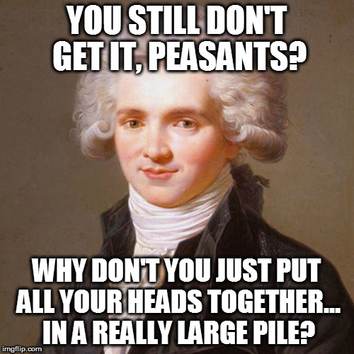 YOU STILL DON'T GET IT, PEASANTS? WHY DON'T YOU JUST PUT ALL YOUR HEADS TOGETHER... IN A REALLY LARGE PILE? | made w/ Imgflip meme maker