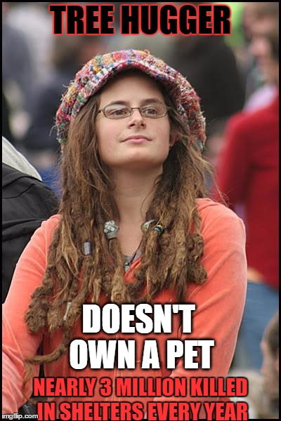 College Liberal | TREE HUGGER; DOESN'T OWN A PET; NEARLY 3 MILLION KILLED IN SHELTERS EVERY YEAR | image tagged in memes,college liberal | made w/ Imgflip meme maker