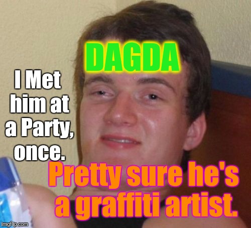 Everything Old is new again... | DAGDA; I Met him at a Party, once. Pretty sure he's a graffiti artist. | image tagged in memes,10 guy,gimmethatoldtimereligion,graffiti,pagans everywhere | made w/ Imgflip meme maker