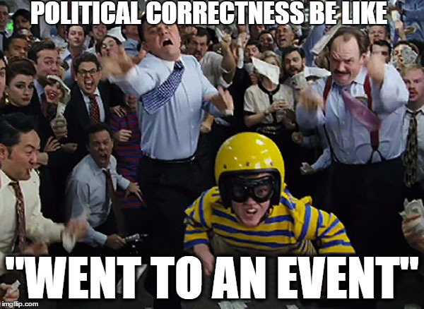 eVENT | POLITICAL CORRECTNESS BE LIKE; "WENT TO AN EVENT" | image tagged in work,party,political correctness | made w/ Imgflip meme maker