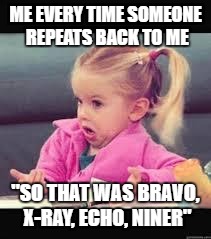 Little girl Dunno | ME EVERY TIME SOMEONE REPEATS BACK TO ME; "SO THAT WAS BRAVO, X-RAY, ECHO, NINER" | image tagged in little girl dunno | made w/ Imgflip meme maker