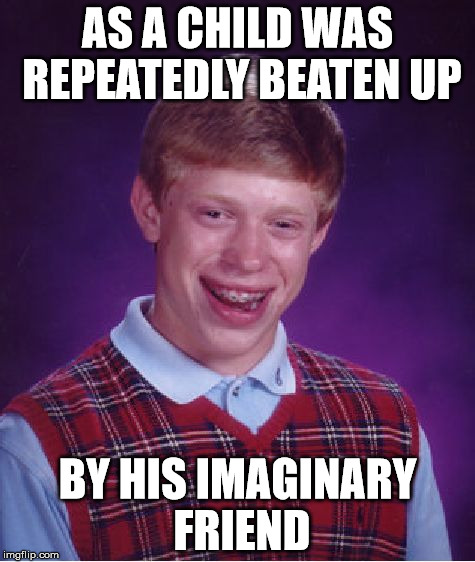 Bad Luck Brian Meme | AS A CHILD WAS REPEATEDLY BEATEN UP; BY HIS IMAGINARY FRIEND | image tagged in memes,bad luck brian | made w/ Imgflip meme maker