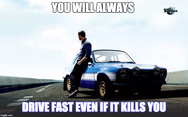 YOU WILL ALWAYS; DRIVE FAST EVEN IF IT KILLS YOU | image tagged in paul walker | made w/ Imgflip meme maker