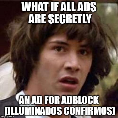 I have finaly exposed it | WHAT IF ALL ADS ARE SECRETLY; AN AD FOR ADBLOCK (ILLUMINADOS CONFIRMOS) | image tagged in memes,conspiracy keanu,adblock,ads,illuminati | made w/ Imgflip meme maker