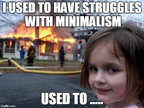 fire girl | I USED TO HAVE STRUGGLES WITH MINIMALISM; USED TO ..... | image tagged in fire girl | made w/ Imgflip meme maker