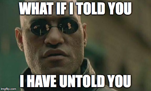 Matrix Morpheus | WHAT IF I TOLD YOU; I HAVE UNTOLD YOU | image tagged in memes,matrix morpheus | made w/ Imgflip meme maker