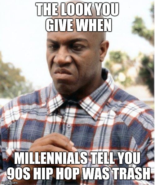 DEBO FRIDAY | THE LOOK YOU GIVE WHEN; MILLENNIALS TELL YOU 90S HIP HOP WAS TRASH | image tagged in debo friday | made w/ Imgflip meme maker