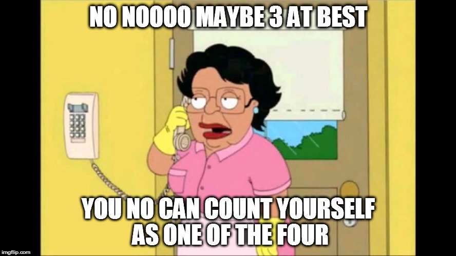consuella  | NO NOOOO MAYBE 3 AT BEST YOU NO CAN COUNT YOURSELF AS ONE OF THE FOUR | image tagged in consuella | made w/ Imgflip meme maker