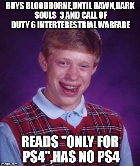 The joys of gaming,oh wait | BUYS BLOODBORNE,UNTIL DAWN,DARK SOULS  3 AND CALL OF DUTY 6 INTERTERESTRIAL WARFARE; READS "ONLY FOR PS4",HAS NO PS4 | image tagged in memes,bad luck brian,ps4,video games,mistakes | made w/ Imgflip meme maker