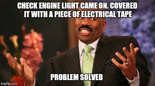 CHECK ENGINE LIGHT CAME ON. COVERED IT WITH A PIECE OF ELECTRICAL TAPE; PROBLEM SOLVED | image tagged in memes,steve harvey | made w/ Imgflip meme maker