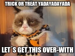 Grumpy Cat Halloween Meme | TRICK OR TREAT YADAYADAYADA; LET´S GET THIS OVER-WITH | image tagged in memes,grumpy cat halloween,grumpy cat | made w/ Imgflip meme maker